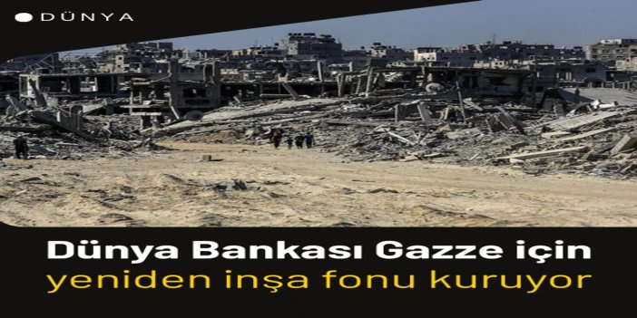 17 milyar dolarlık taahhüt: Dünya Bankası Gazze için yeniden inşa fonu kuruyor
