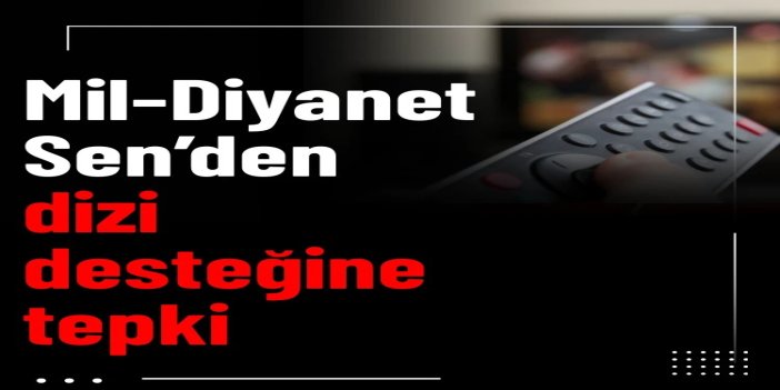 Mil-Diyanet Sen’den dizi desteğine tepki: Aileyi ifsat eden yapımlara 100 bin dolarlık kıyak