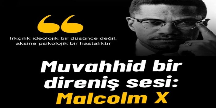 Şehadetinin 61'inci yılında muvahhid bir direniş sesi: Malcolm X