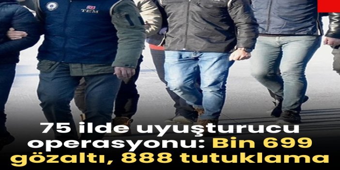 75 ilde uyuşturucu operasyonu: Bin 699 gözaltı, 888 tutuklama