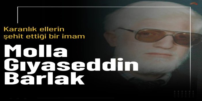 Karanlık ellerin şehit ettiği bir imam: Molla Gıyaseddin Barlak