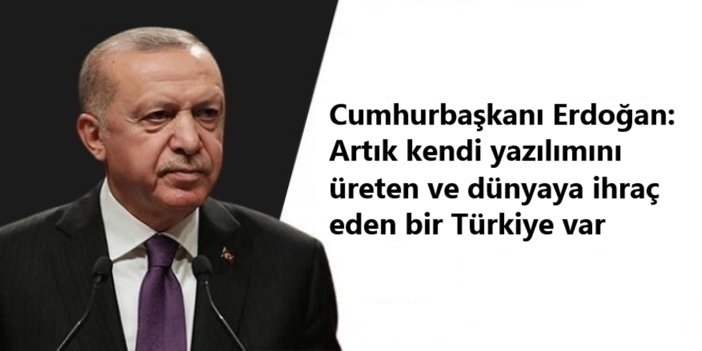 Cumhurbaşkanı Erdoğan: Artık kendi yazılımını üreten ve dünyaya ihraç eden bir Türkiye var