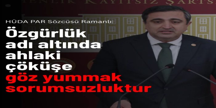 HÜDA PAR Sözcüsü Ramanlı: Özgürlük adı altında ahlaki çöküşe göz yummak sorumsuzluktur