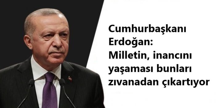 Cumhurbaşkanı Erdoğan: Milletin, inancını yaşaması bunları zıvanadan çıkartıyor