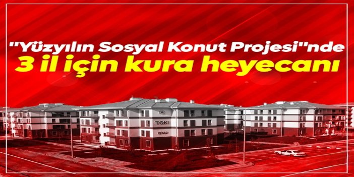 "Yüzyılın Sosyal Konut Projesi"nde 3 il için kura heyecanı