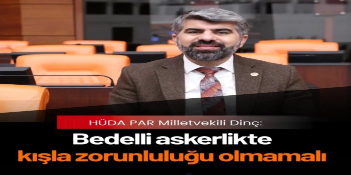 HÜDA PAR Milletvekili Dinç: Bedelli askerlikte kışla zorunluluğu olmamalı