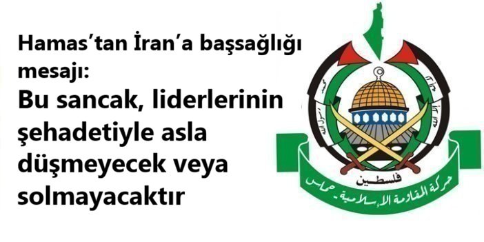 Hamas’tan İran’a başsağlığı mesajı: Bu sancak, liderlerinin şehadetiyle asla düşmeyecek veya solmayacaktır