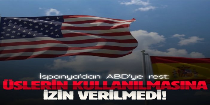 İspanya, ABD'ye üs izni vermedi