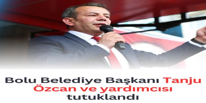 Bolu Belediye Başkanı Tanju Özcan ve yardımcısı tutuklandı