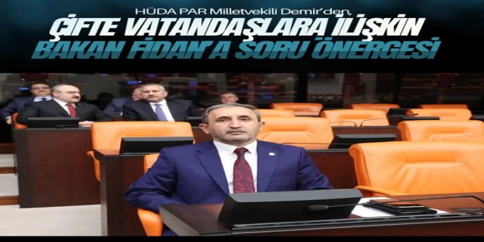 HÜDA PAR Milletvekili Demir’den, soykırıma katılan çifte vatandaşlara ilişkin Bakan Fidan’a soru önergesi