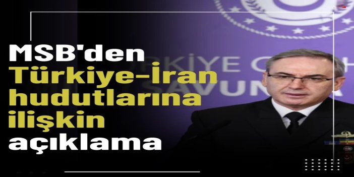 MSB: Türkiye-İran hudutlarında olağan dışı hareketlilik yok