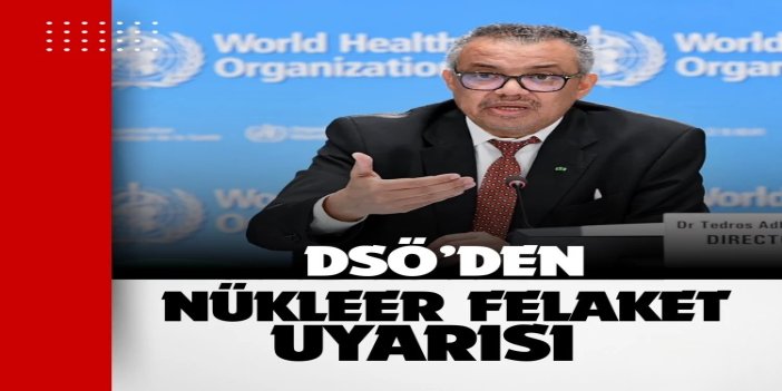 DSÖ: Nükleer tesislerin zarar görmesi cddi halk sağlığı sonuçlarına yol açabilir