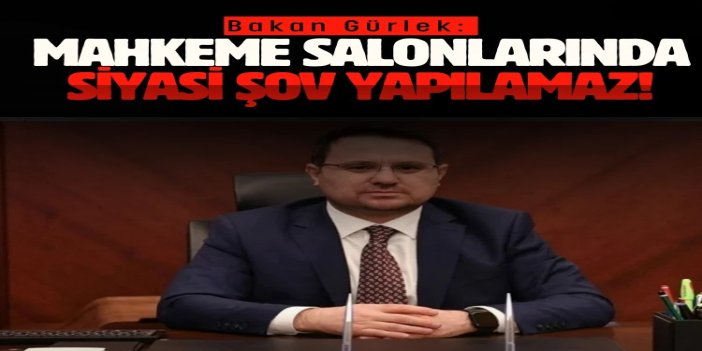 Bakan Gürlek: Mahkeme salonları siyaset arenası değildir, şov yapılamaz