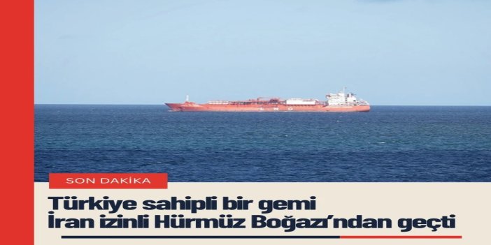 Türkiye sahipli bir gemi İran izinli Hürmüz Boğazı’ndan geçti