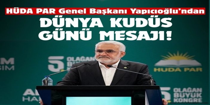 HÜDA PAR Genel Başkanı Yapıcıoğlu’ndan Dünya Kudüs Günü Mesajı!