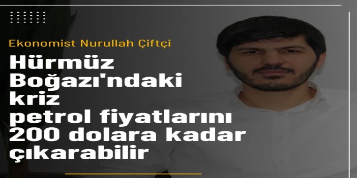 Ekonomist Çiftçi: Hürmüz Boğazı'ndaki kriz petrol fiyatlarını 200 dolara kadar çıkarabilir
