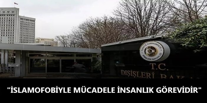 Dışişleri Bakanlığı: İslamofobiyle mücadele insanlık görevidir