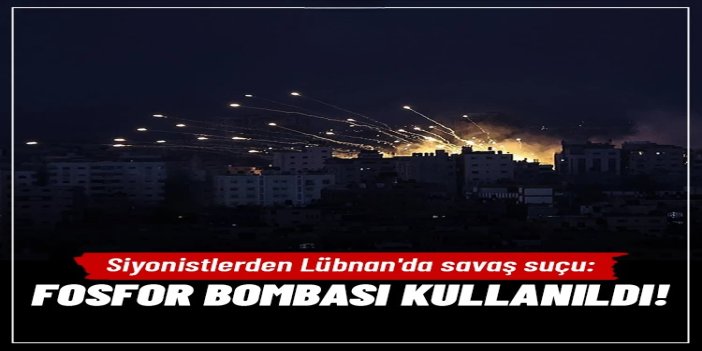 Siyonist işgalciler Lübnan'da bir savaş suçu daha işledi: Sivil yerleşim yerine fosfor bombası kullandı