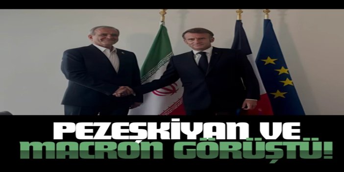 İran Cumhurbaşkanı Pezeşkiyan ve Macron görüştü