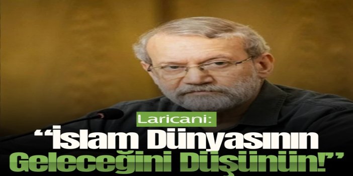 Laricani'den bölge ülkelerine açık mektup: İslam dünyasının geleceğini düşünün