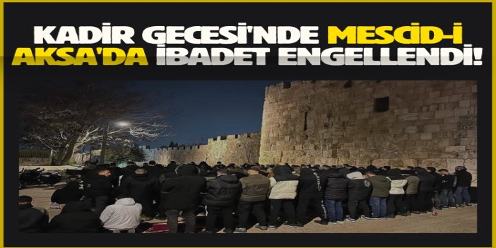 İşgalciler Kadir Gecesi'nde Mescid-i Aksa'da ibadet ve itikafı engelledi