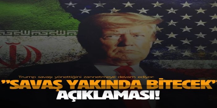 Trump ”savaş yakında bitecek” dedi