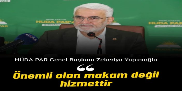 HÜDA PAR Genel Başkanı Yapıcıoğlu: Önemli olan makam değil, hizmettir