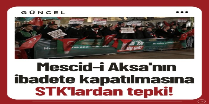 Mescid-i Aksa'nın ibadete kapatılmasına STK'lardan ortak tepki