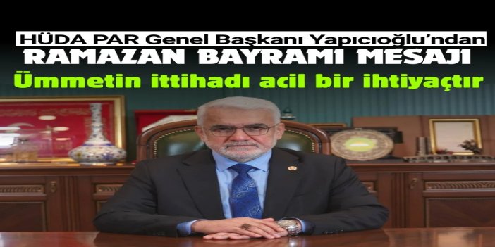 HÜDA PAR Genel Başkanı Yapıcıoğlu’ndan Ramazan Bayramı mesajı: Ümmetin ittihadı acil bir ihtiyaçtır