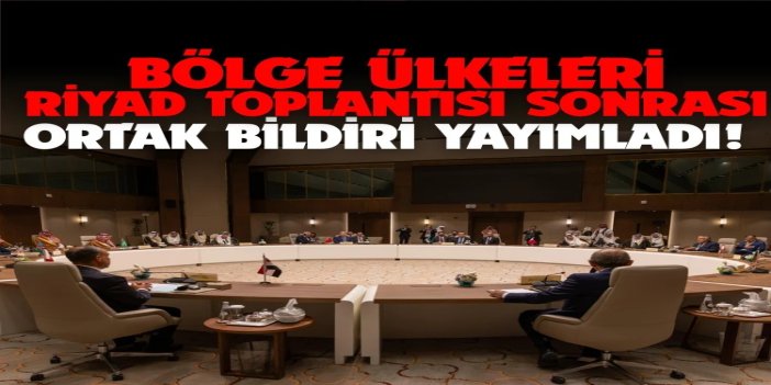 Bölge ülkeleri Riyad toplantısı sonrası ortak bildiri yayımladı