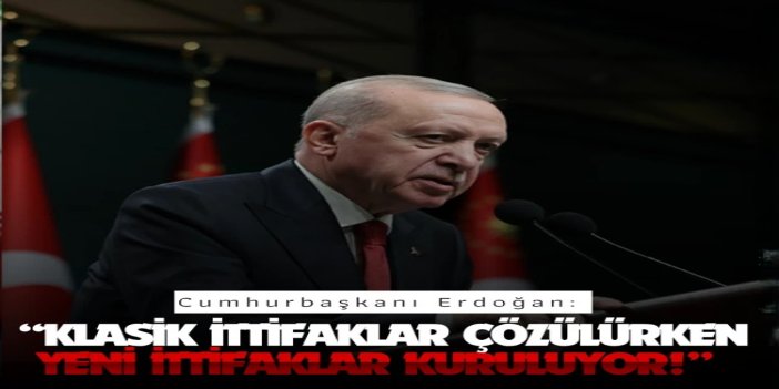 Cumhurbaşkanı Erdoğan: Klasik ittifaklar çözülürken yeni ittifaklar kuruluyor