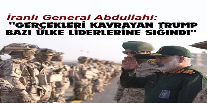 İranlı General Abdullahi: Sahadaki gerçekleri kavrayan Trump, bazı ülke liderlerine sığındı