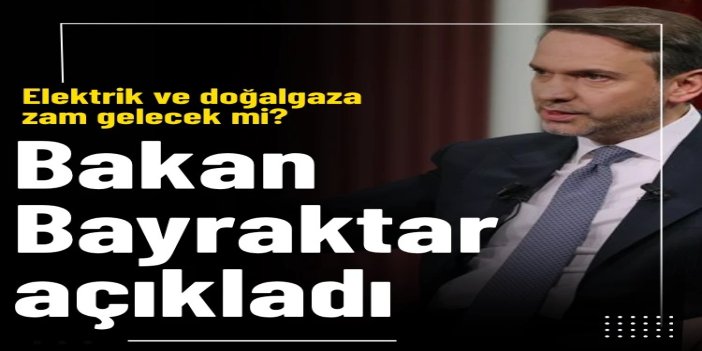 Bakan Bayraktar’dan doğal gaz ve elektrik zam açıklaması