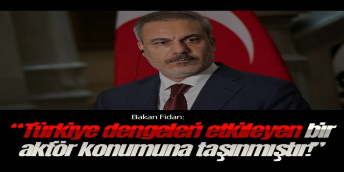 Bakan Fidan: Türkiye dengeleri etkileyen bir aktör konumuna taşınmıştır