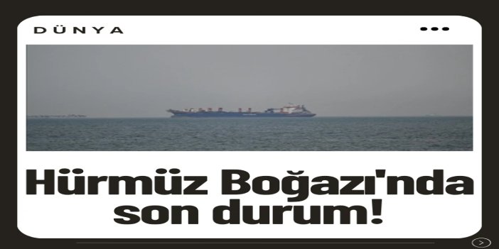 Hürmüz Boğazı’ndan son 48 saatte 7 gemi geçti
