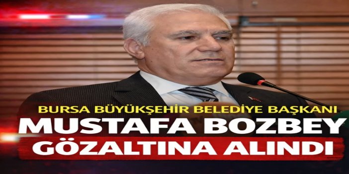 Bursa Büyükşehir Belediye Başkanı Bozbey gözaltına alındı