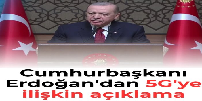 Cumhurbaşkanı Erdoğan: 5G iki yıl içinde tüm yurtta hizmete sunulacak