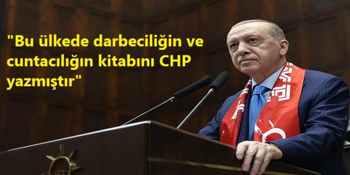 Cumhurbaşkanı Erdoğan: Bu ülkede darbeciliğin ve cuntacılığın kitabını CHP yazmıştır