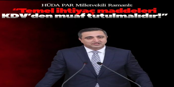 HÜDA PAR Milletvekili Ramanlı: Temel ihtiyaç maddeleri KDV’den muaf tutulmalıdır