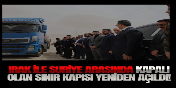 Irak ile Suriye arasında yıllardır kapalı olan sınır kapısı yeniden açıldı