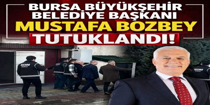 Bursa Büyükşehir Belediye Başkanı Mustafa Bozbey tutuklandı