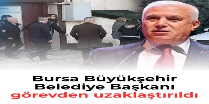 Bursa Büyükşehir Belediye Başkanı Bozbey görevden uzaklaştırıldı