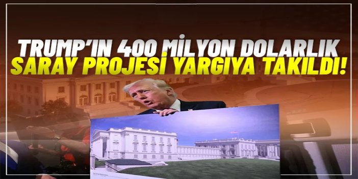 Trump’ın 400 milyon dolarlık saray projesi yargıya takıldı