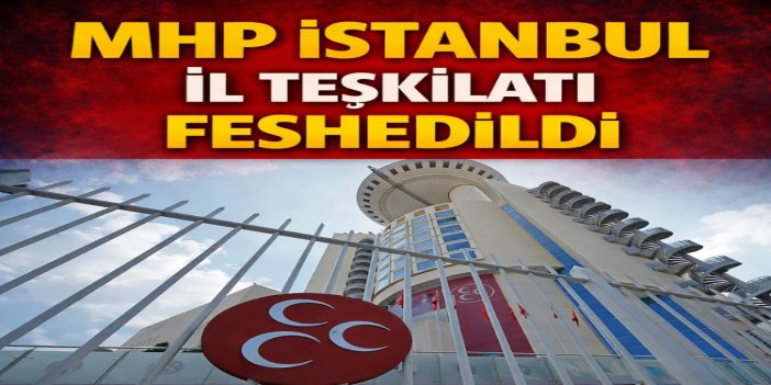 MHP, İstanbul İl ve 39 ilçe teşkilatını feshetti