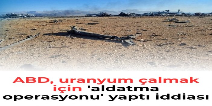 İran: ABD, uranyum çalmak için 'aldatma operasyonu' yapmış olabilir