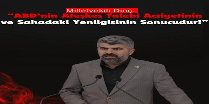 HÜDA PAR Milletvekili Dinç: ABD'nin ateşkes talebi, acziyetinin ve sahadaki yenilgisinin sonucudur