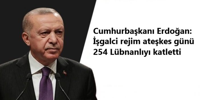 Cumhurbaşkanı Erdoğan: İşgalci rejim ateşkes günü 254 Lübnanlıyı katletti