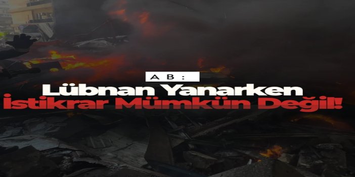 AB: Lübnan yanarken, Orta Doğu ya da Körfez’de istikrar mümkün değil