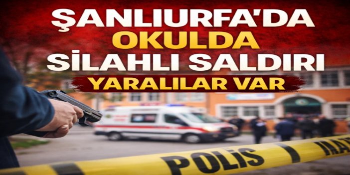 Şanlıurfa'da liseye silahlı saldırı: Çok sayıda yaralı var