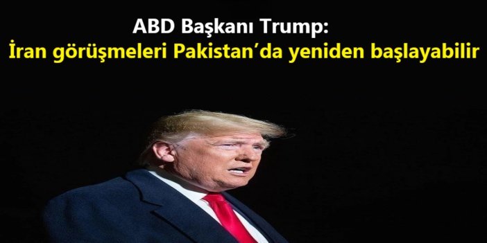 Trump: İran görüşmeleri Pakistan’da yeniden başlayabilir
